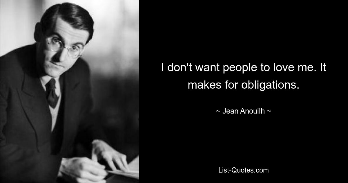 I don't want people to love me. It makes for obligations. — © Jean Anouilh