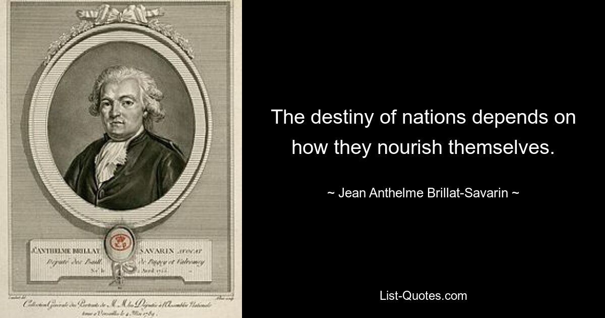 The destiny of nations depends on how they nourish themselves. — © Jean Anthelme Brillat-Savarin