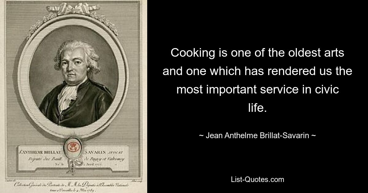 Cooking is one of the oldest arts and one which has rendered us the most important service in civic life. — © Jean Anthelme Brillat-Savarin