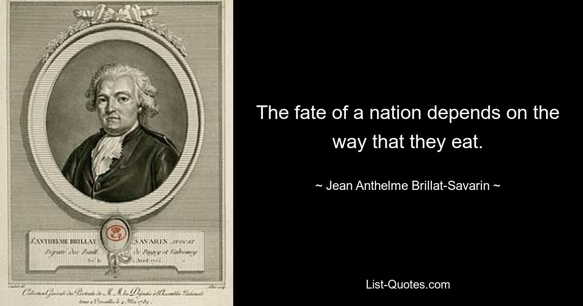 The fate of a nation depends on the way that they eat. — © Jean Anthelme Brillat-Savarin