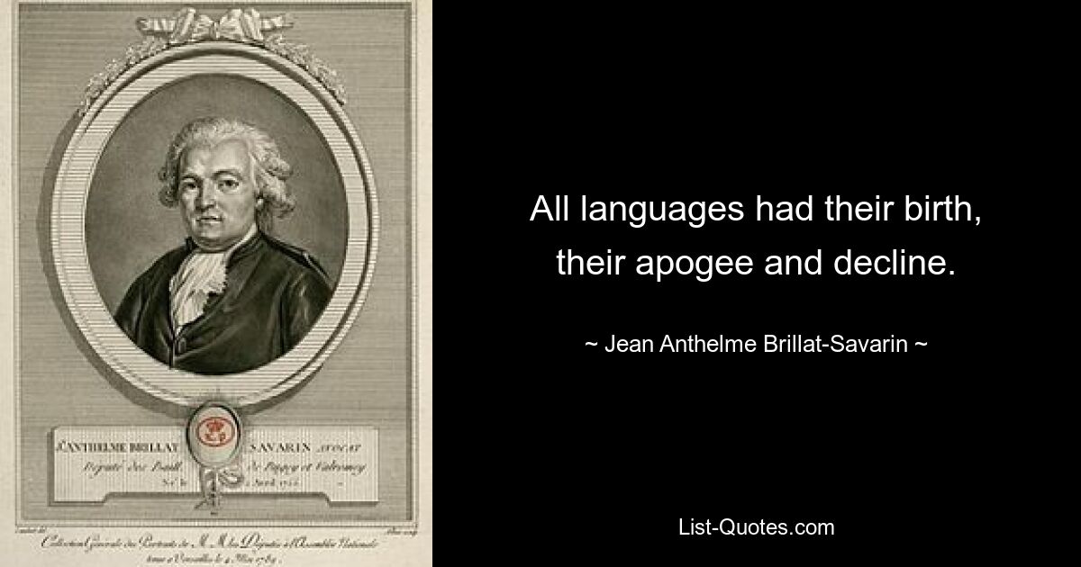 Все языки имели свое рождение, свой апогей и упадок. — © Жан Антельм Брийя-Саварен