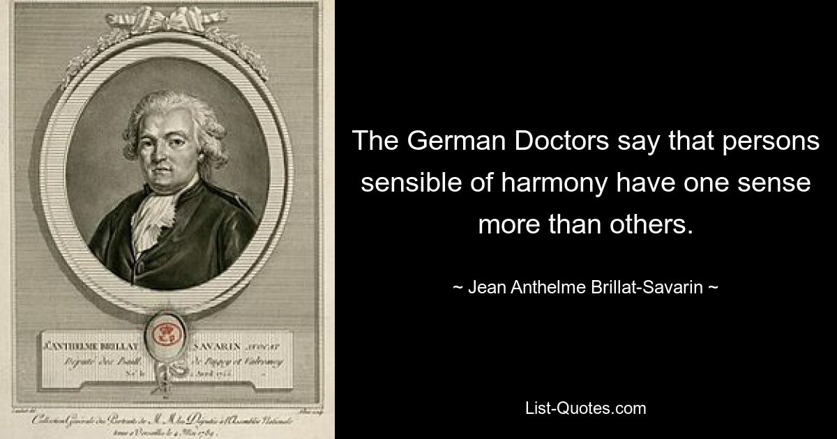 The German Doctors say that persons sensible of harmony have one sense more than others. — © Jean Anthelme Brillat-Savarin