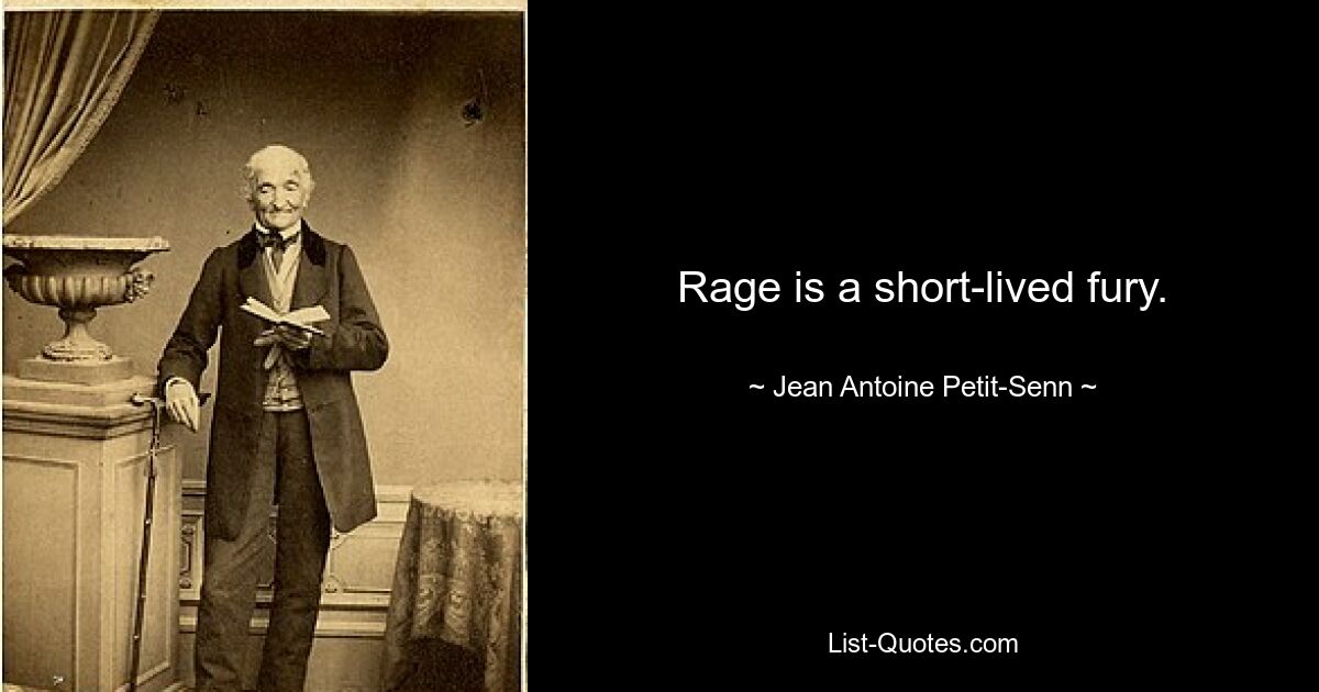 Rage is a short-lived fury. — © Jean Antoine Petit-Senn