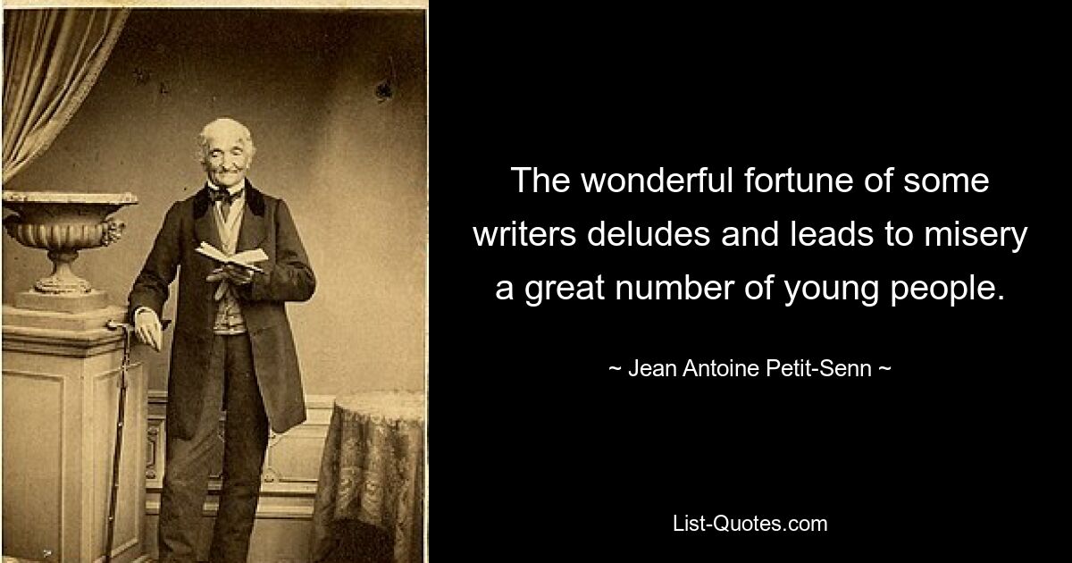 The wonderful fortune of some writers deludes and leads to misery a great number of young people. — © Jean Antoine Petit-Senn