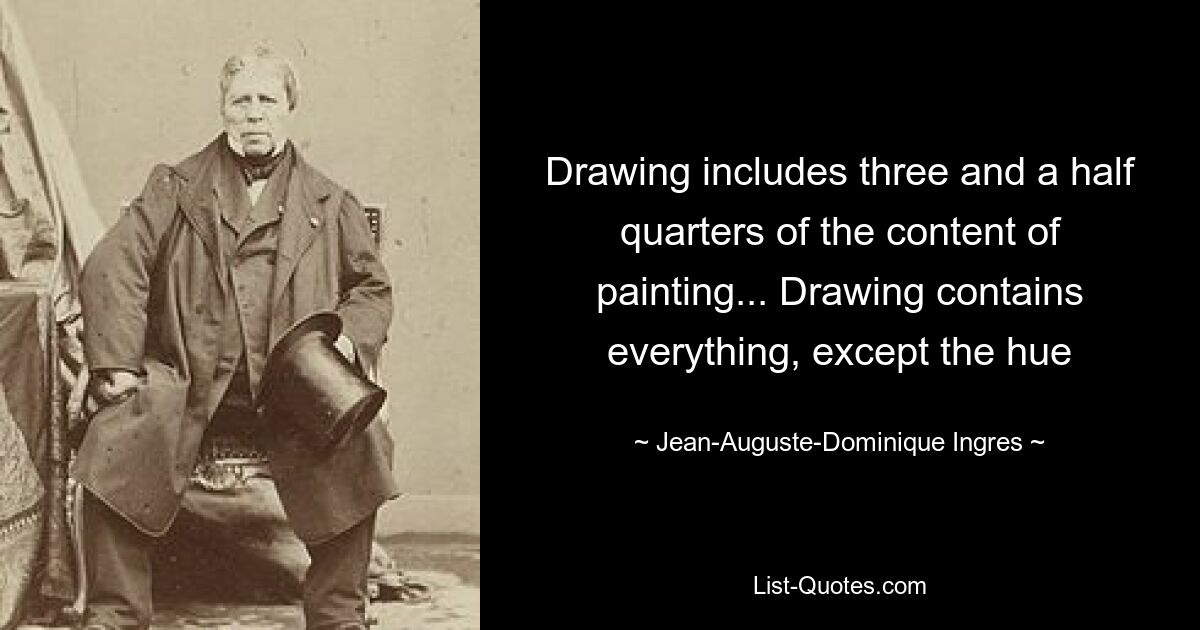 Drawing includes three and a half quarters of the content of painting... Drawing contains everything, except the hue — © Jean-Auguste-Dominique Ingres