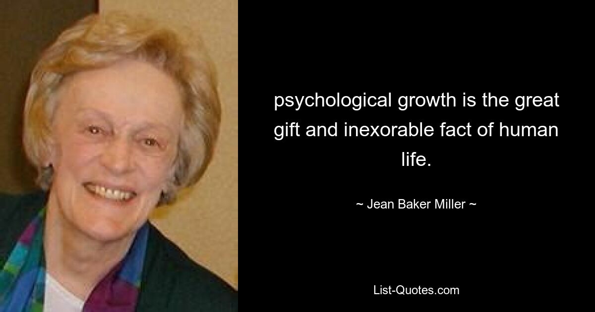 psychological growth is the great gift and inexorable fact of human life. — © Jean Baker Miller