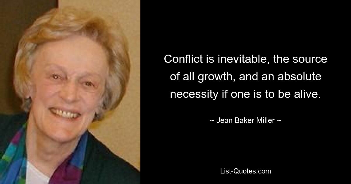 Conflict is inevitable, the source of all growth, and an absolute necessity if one is to be alive. — © Jean Baker Miller