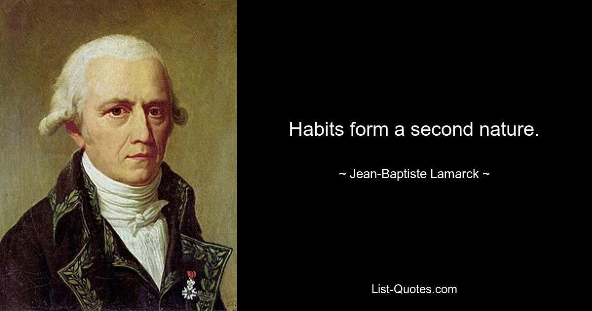 Habits form a second nature. — © Jean-Baptiste Lamarck