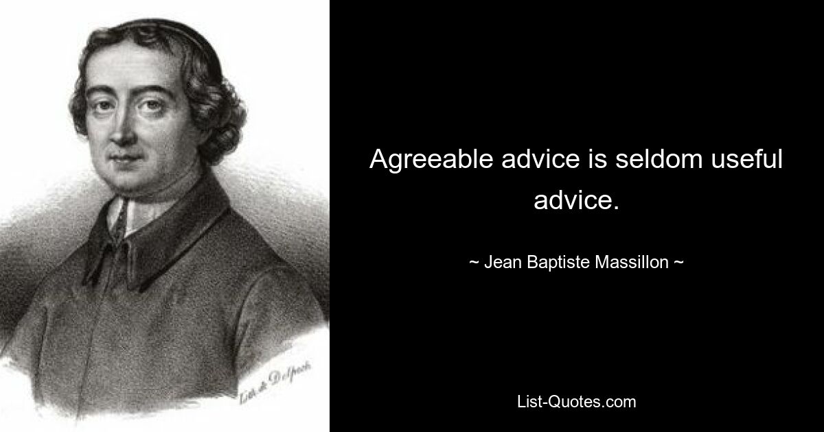 Agreeable advice is seldom useful advice. — © Jean Baptiste Massillon