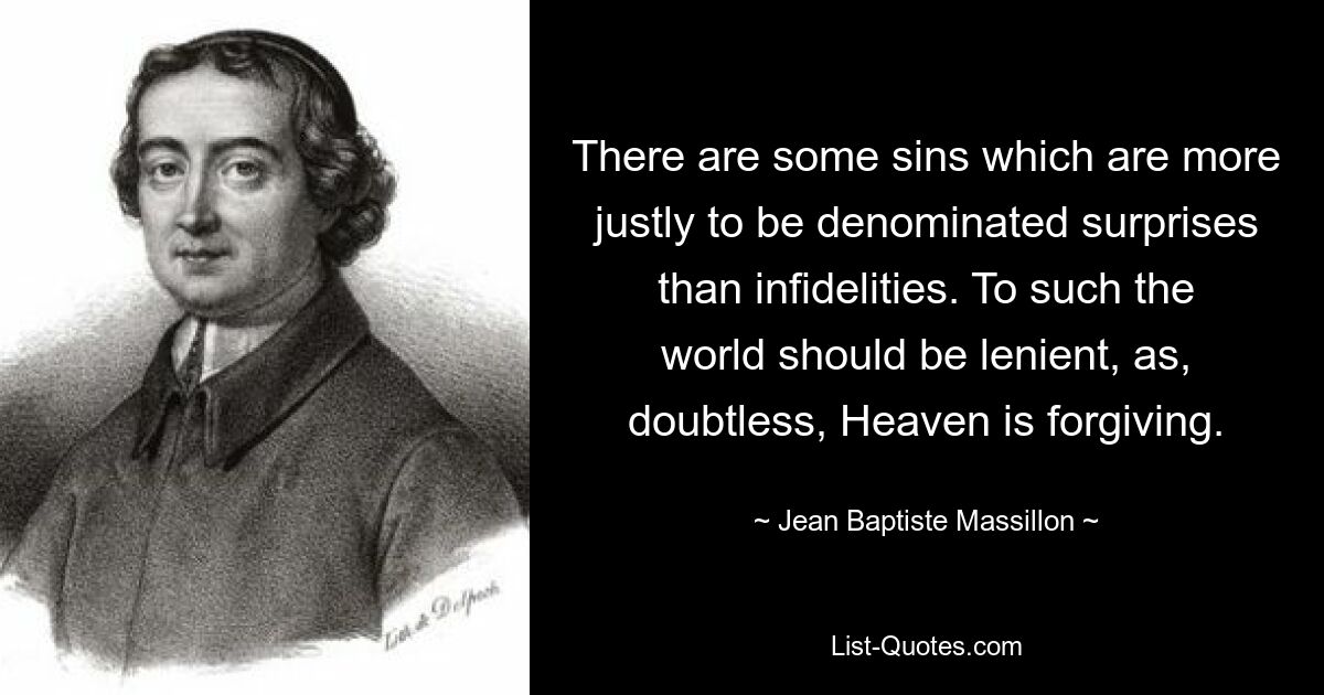 There are some sins which are more justly to be denominated surprises than infidelities. To such the world should be lenient, as, doubtless, Heaven is forgiving. — © Jean Baptiste Massillon