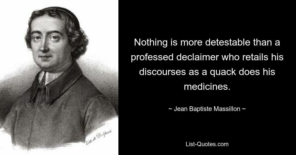 Nothing is more detestable than a professed declaimer who retails his discourses as a quack does his medicines. — © Jean Baptiste Massillon