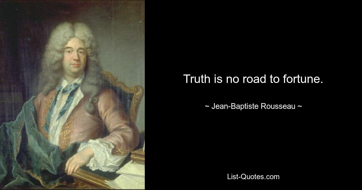 Truth is no road to fortune. — © Jean-Baptiste Rousseau