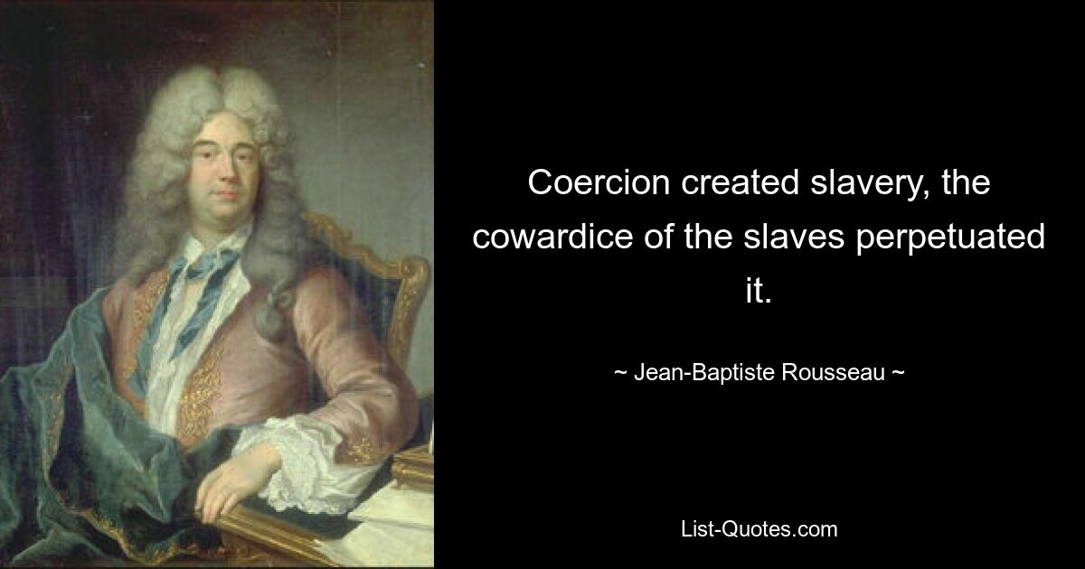 Coercion created slavery, the cowardice of the slaves perpetuated it. — © Jean-Baptiste Rousseau