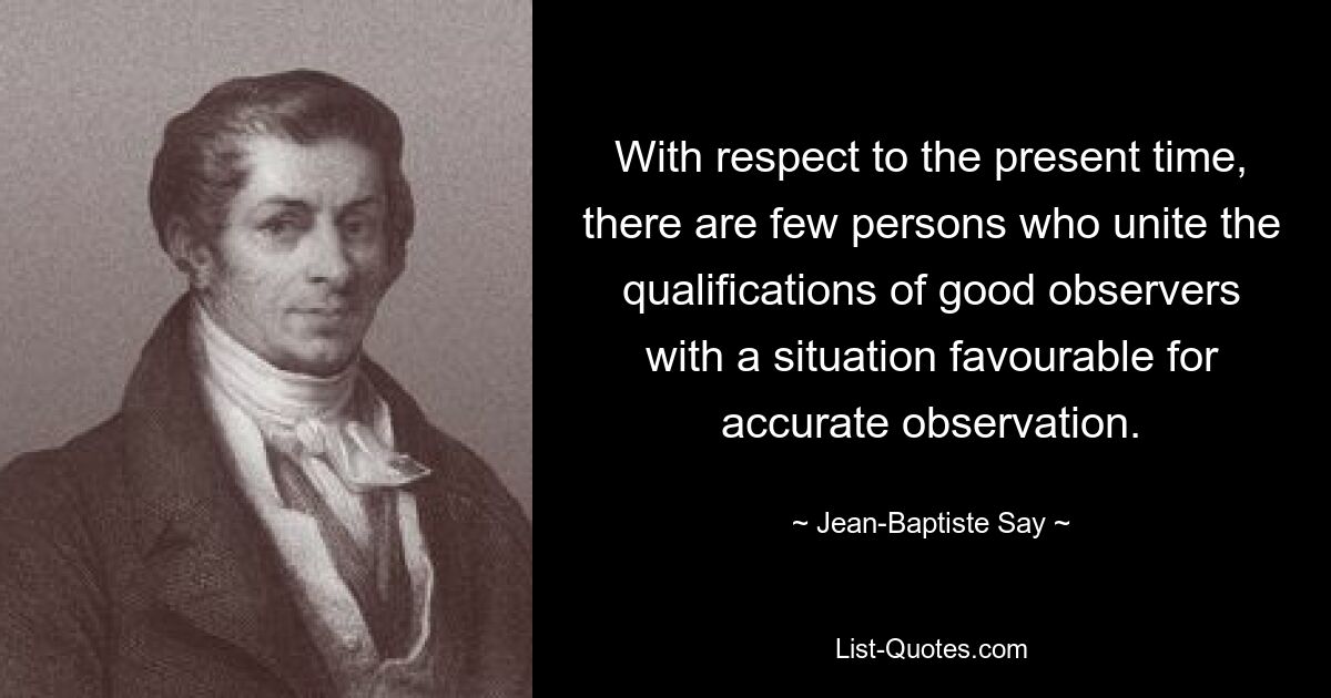 По отношению к настоящему времени мало кто совмещает квалификацию хороших наблюдателей с обстановкой, благоприятной для точного наблюдения. — © Жан-Батист Сай