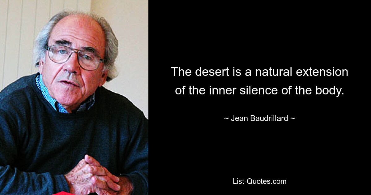 The desert is a natural extension of the inner silence of the body. — © Jean Baudrillard