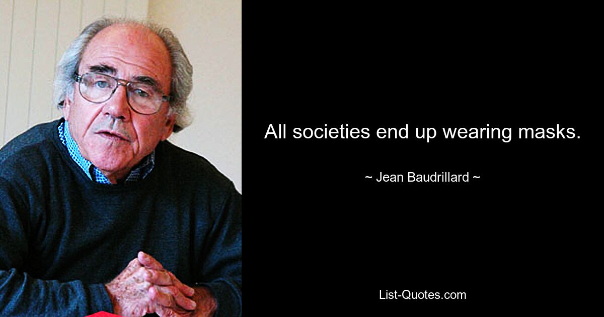 All societies end up wearing masks. — © Jean Baudrillard