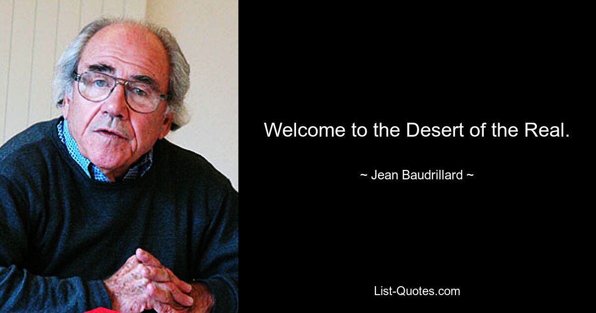 Welcome to the Desert of the Real. — © Jean Baudrillard