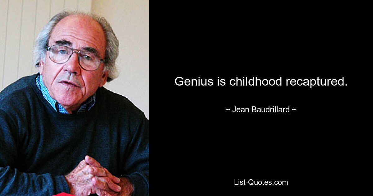 Genius is childhood recaptured. — © Jean Baudrillard