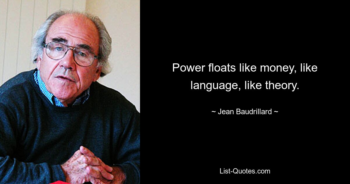 Power floats like money, like language, like theory. — © Jean Baudrillard