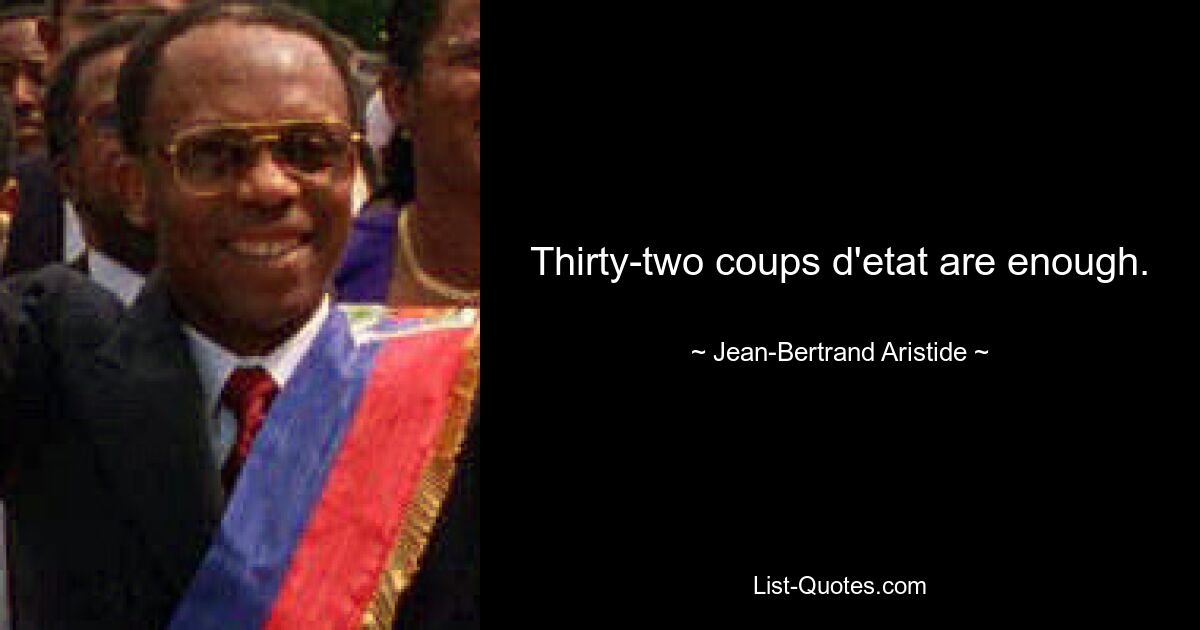 Thirty-two coups d'etat are enough. — © Jean-Bertrand Aristide