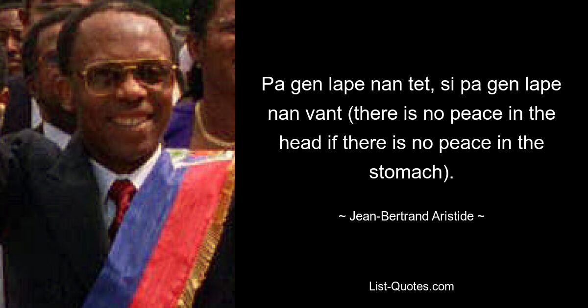 Pa gen lape nan tet, si pa gen lape nan vant (there is no peace in the head if there is no peace in the stomach). — © Jean-Bertrand Aristide