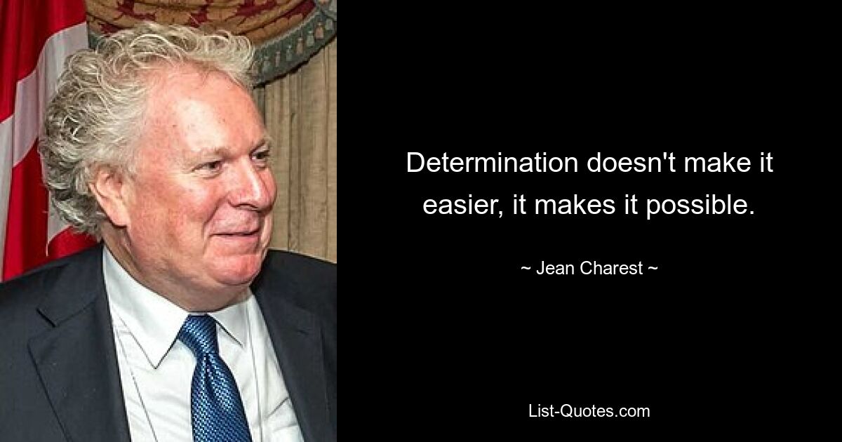 Determination doesn't make it easier, it makes it possible. — © Jean Charest