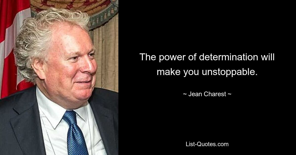 The power of determination will make you unstoppable. — © Jean Charest