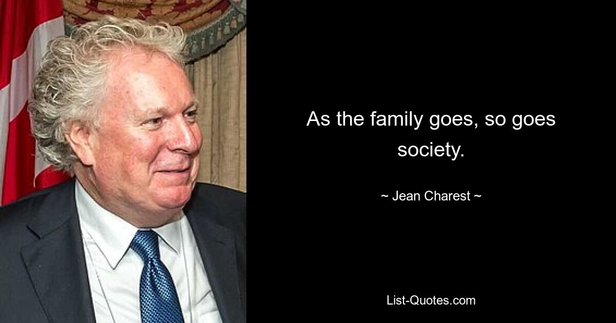 As the family goes, so goes society. — © Jean Charest