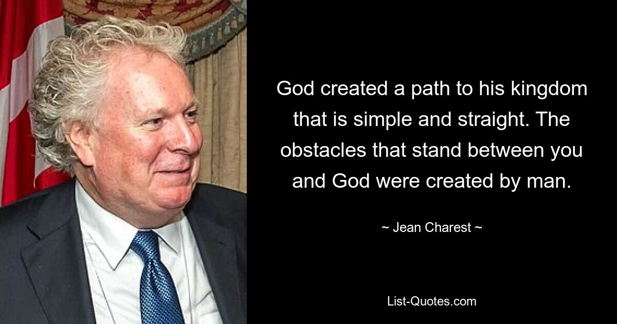 God created a path to his kingdom that is simple and straight. The obstacles that stand between you and God were created by man. — © Jean Charest