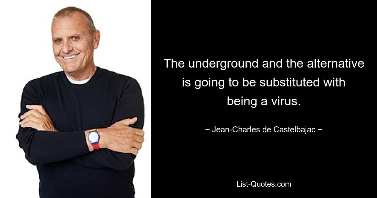 The underground and the alternative is going to be substituted with being a virus. — © Jean-Charles de Castelbajac