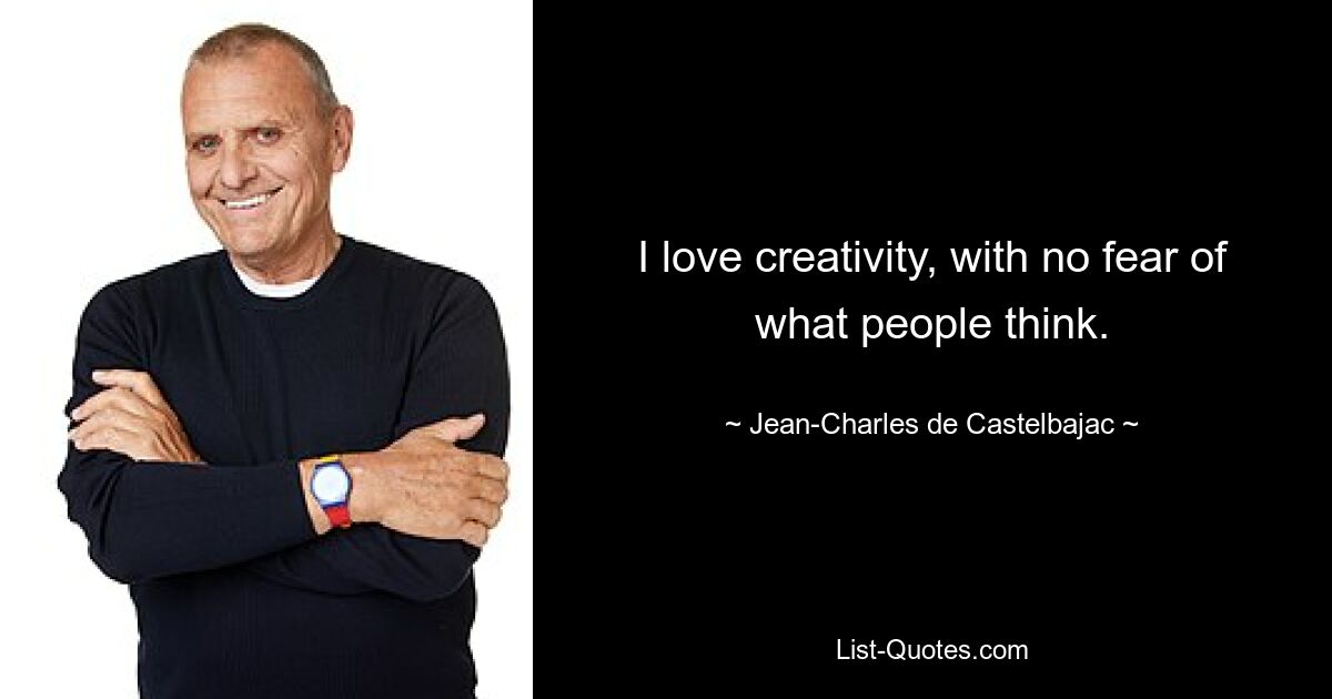 I love creativity, with no fear of what people think. — © Jean-Charles de Castelbajac