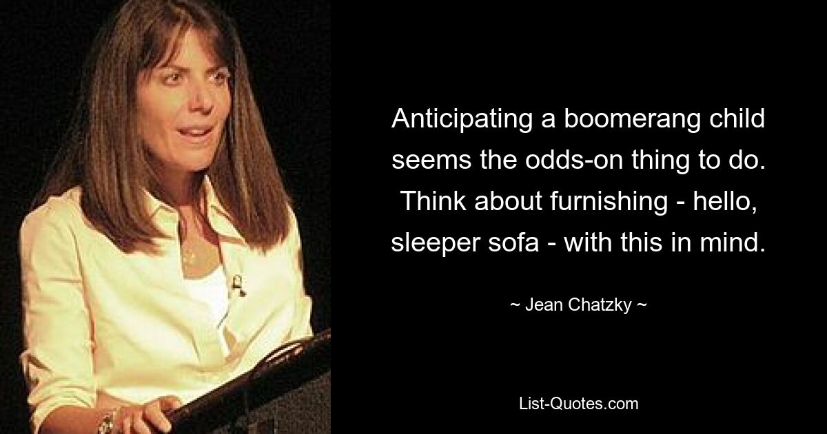 Anticipating a boomerang child seems the odds-on thing to do. Think about furnishing - hello, sleeper sofa - with this in mind. — © Jean Chatzky