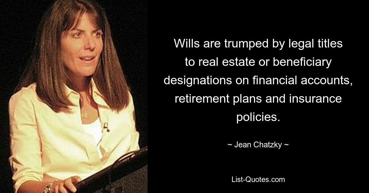 Wills are trumped by legal titles to real estate or beneficiary designations on financial accounts, retirement plans and insurance policies. — © Jean Chatzky