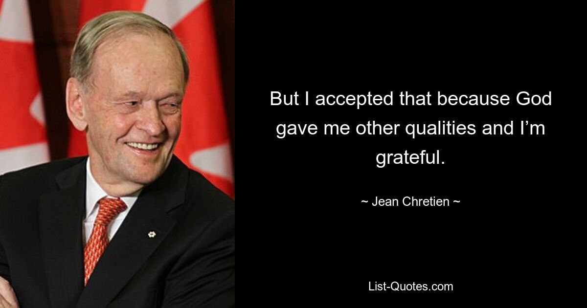 But I accepted that because God gave me other qualities and I’m grateful. — © Jean Chretien