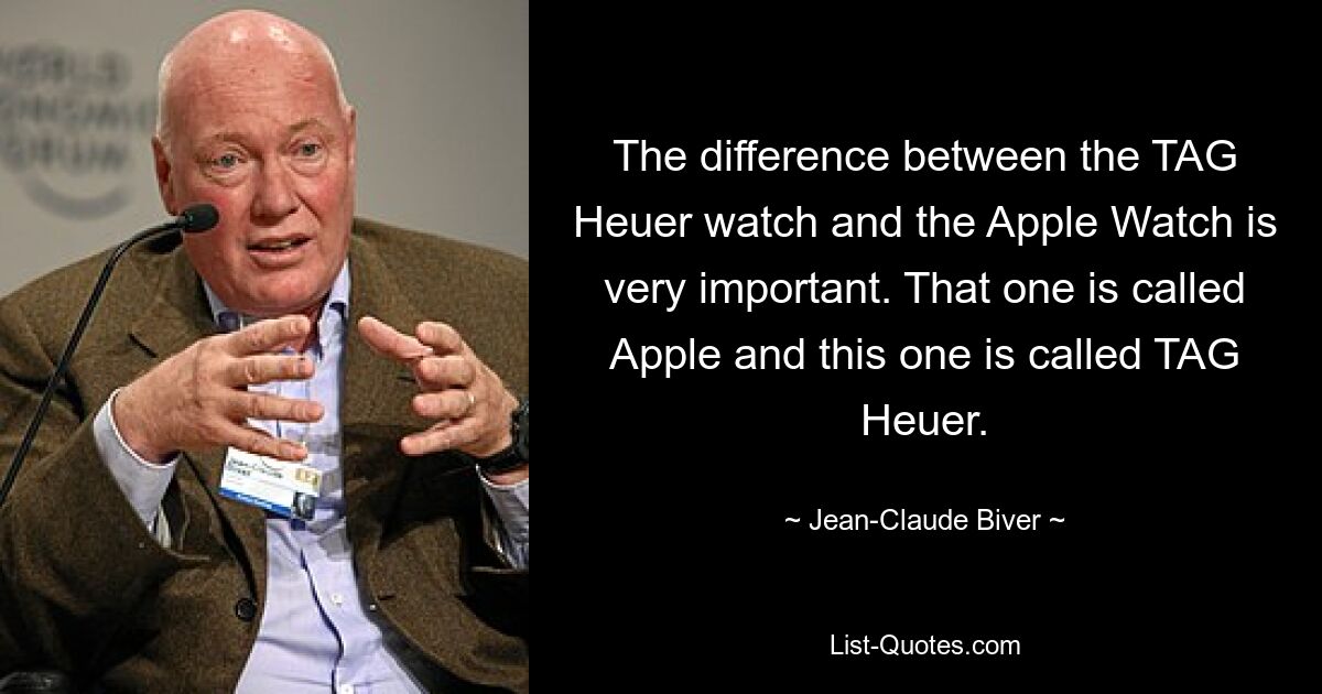 The difference between the TAG Heuer watch and the Apple Watch is very important. That one is called Apple and this one is called TAG Heuer. — © Jean-Claude Biver