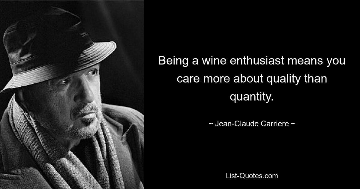 Being a wine enthusiast means you care more about quality than quantity. — © Jean-Claude Carriere