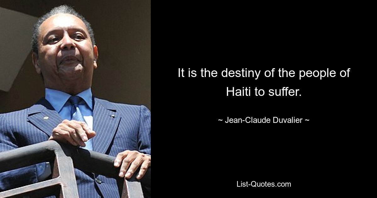 It is the destiny of the people of Haiti to suffer. — © Jean-Claude Duvalier