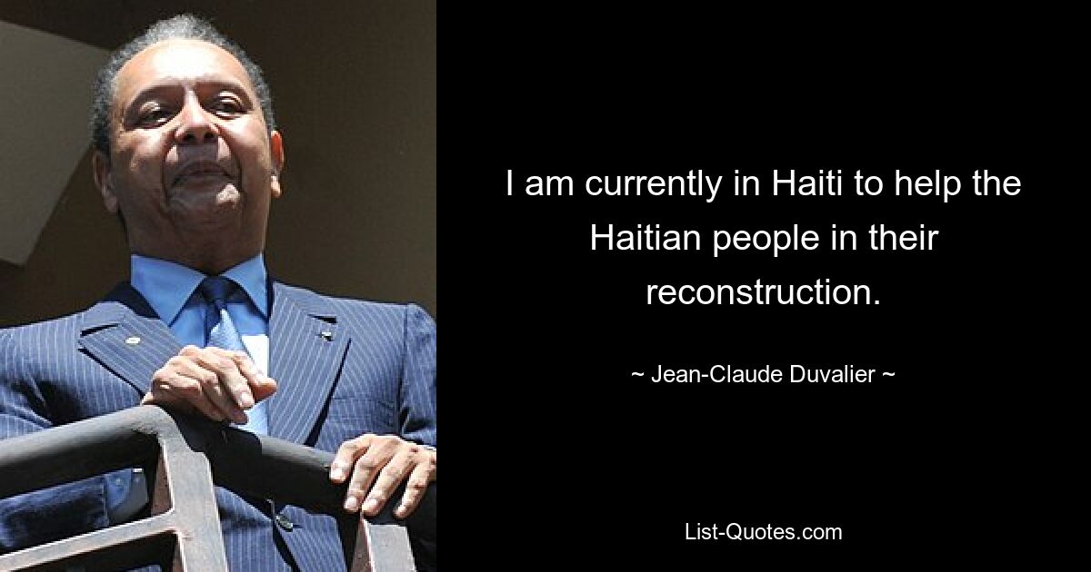 I am currently in Haiti to help the Haitian people in their reconstruction. — © Jean-Claude Duvalier