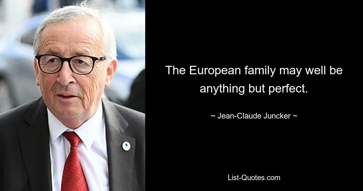 The European family may well be anything but perfect. — © Jean-Claude Juncker