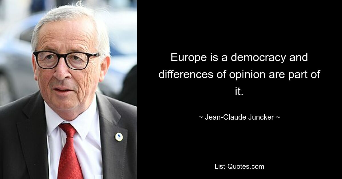 Europe is a democracy and differences of opinion are part of it. — © Jean-Claude Juncker