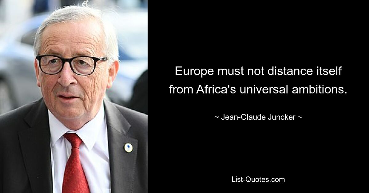 Europe must not distance itself from Africa's universal ambitions. — © Jean-Claude Juncker