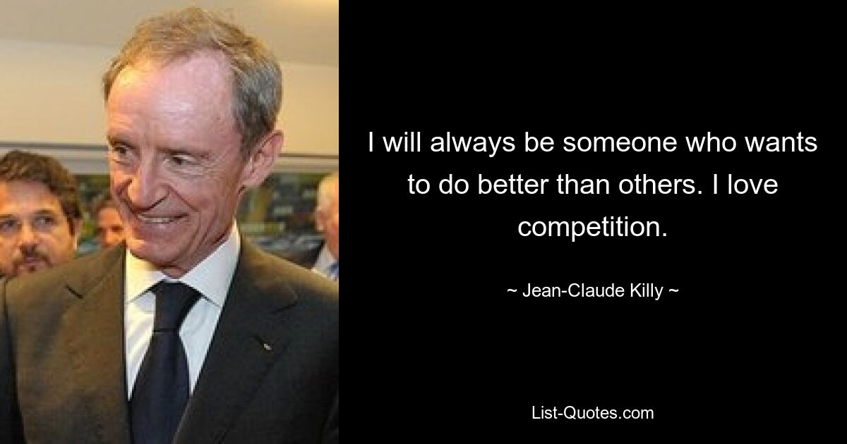 I will always be someone who wants to do better than others. I love competition. — © Jean-Claude Killy