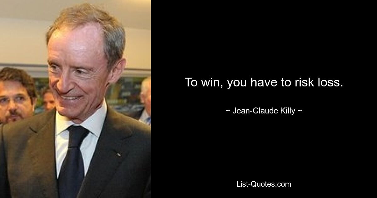 To win, you have to risk loss. — © Jean-Claude Killy