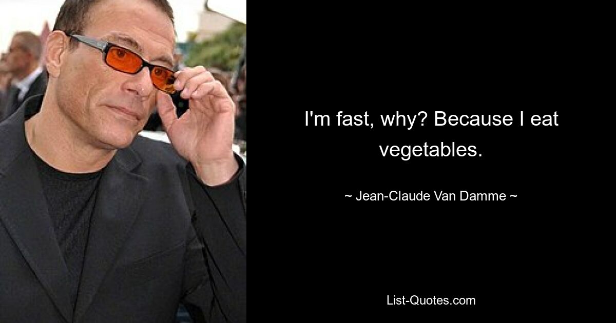 I'm fast, why? Because I eat vegetables. — © Jean-Claude Van Damme