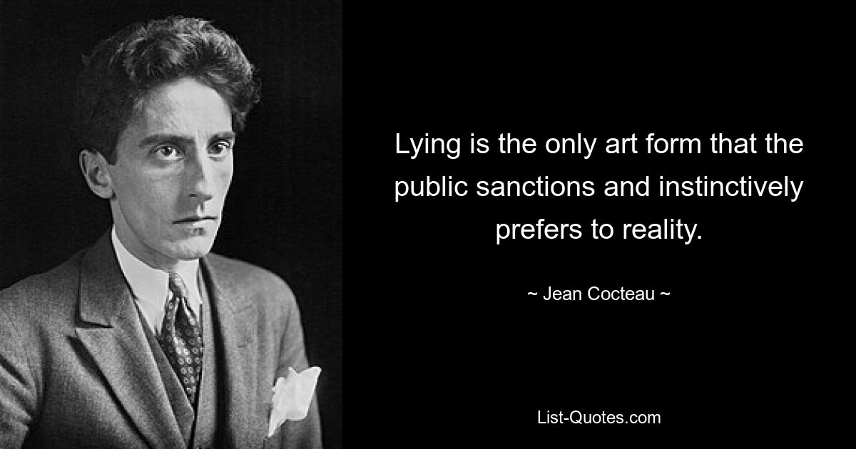 Lying is the only art form that the public sanctions and instinctively prefers to reality. — © Jean Cocteau