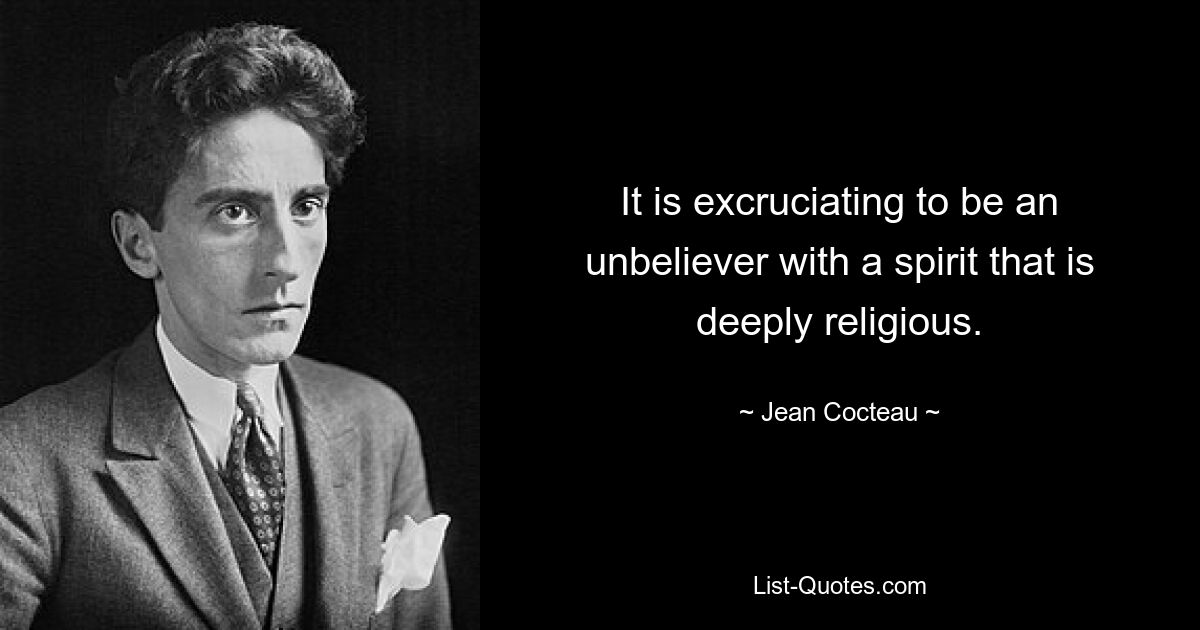 It is excruciating to be an unbeliever with a spirit that is deeply religious. — © Jean Cocteau