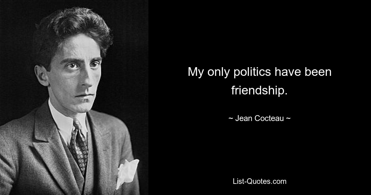 My only politics have been friendship. — © Jean Cocteau