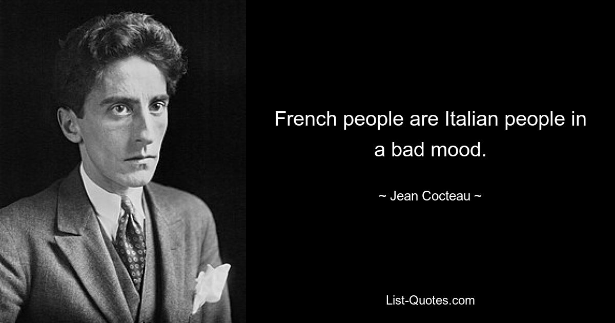 French people are Italian people in a bad mood. — © Jean Cocteau