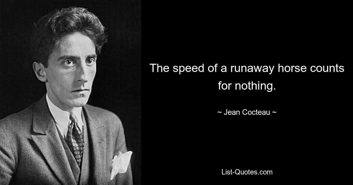 The speed of a runaway horse counts for nothing. — © Jean Cocteau