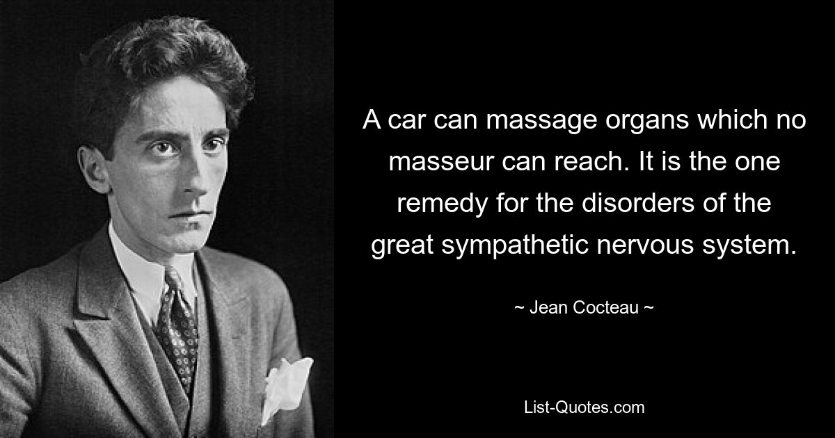 A car can massage organs which no masseur can reach. It is the one remedy for the disorders of the great sympathetic nervous system. — © Jean Cocteau